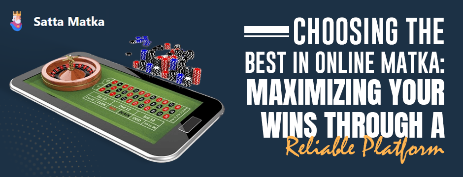 Choosing the Best in Online Matka: Maximizing Your Wins Through A Reliable Platform