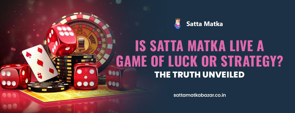 Is Satta Matka Live a Game of Luck or Strategy? The Truth Unveiled