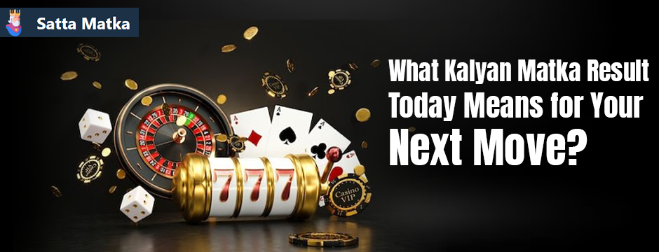 What Kalyan Matka Result Today Means for Your Next Move?